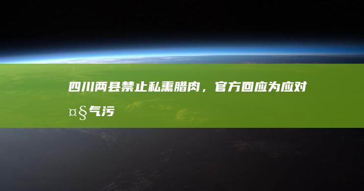 四川两县禁止私熏腊肉，官方回应「为应对大气污染」，如何看待此事？